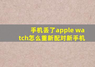 手机丢了apple watch怎么重新配对新手机