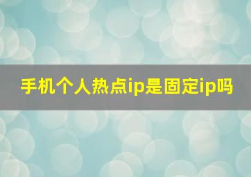 手机个人热点ip是固定ip吗