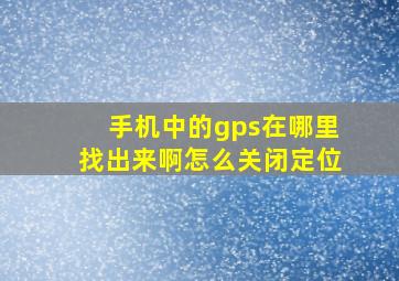 手机中的gps在哪里找出来啊怎么关闭定位