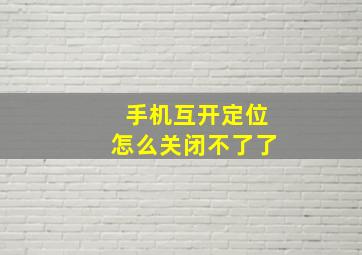 手机互开定位怎么关闭不了了