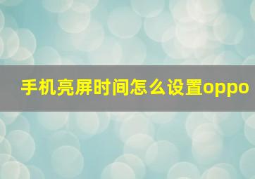 手机亮屏时间怎么设置oppo