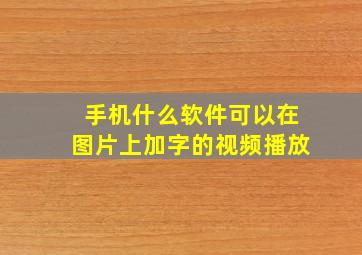 手机什么软件可以在图片上加字的视频播放