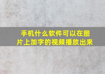 手机什么软件可以在图片上加字的视频播放出来