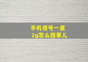 手机信号一直2g怎么回事儿