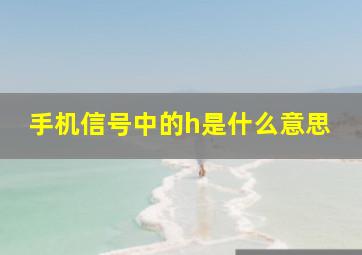 手机信号中的h是什么意思