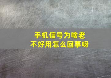 手机信号为啥老不好用怎么回事呀