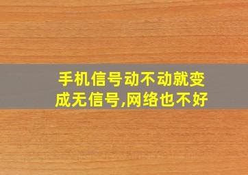 手机信号动不动就变成无信号,网络也不好