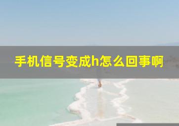 手机信号变成h怎么回事啊