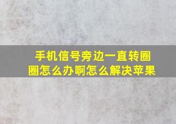 手机信号旁边一直转圈圈怎么办啊怎么解决苹果