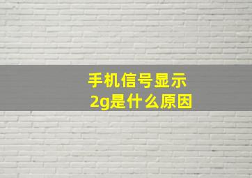 手机信号显示2g是什么原因