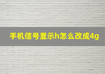 手机信号显示h怎么改成4g