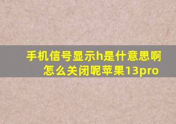 手机信号显示h是什意思啊怎么关闭呢苹果13pro