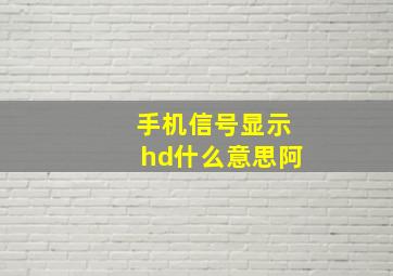 手机信号显示hd什么意思阿