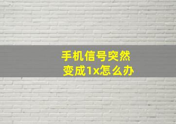 手机信号突然变成1x怎么办