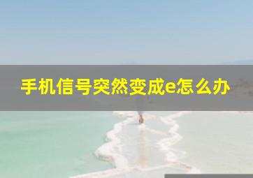 手机信号突然变成e怎么办