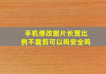 手机修改图片长宽比例不裁剪可以吗安全吗