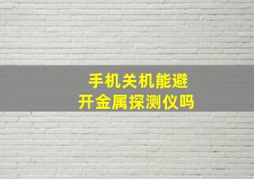 手机关机能避开金属探测仪吗