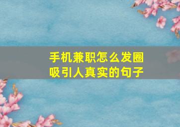 手机兼职怎么发圈吸引人真实的句子