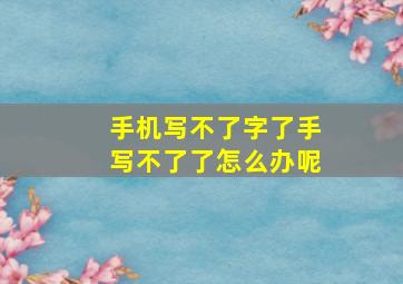 手机写不了字了手写不了了怎么办呢