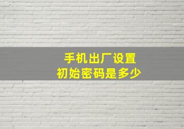 手机出厂设置初始密码是多少