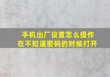 手机出厂设置怎么操作在不知道密码的时候打开