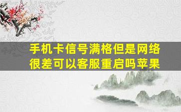 手机卡信号满格但是网络很差可以客服重启吗苹果