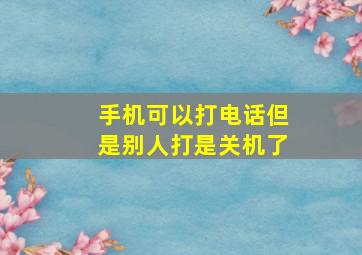 手机可以打电话但是别人打是关机了