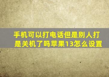 手机可以打电话但是别人打是关机了吗苹果13怎么设置