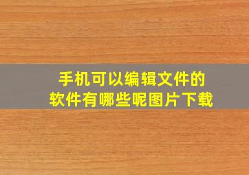 手机可以编辑文件的软件有哪些呢图片下载