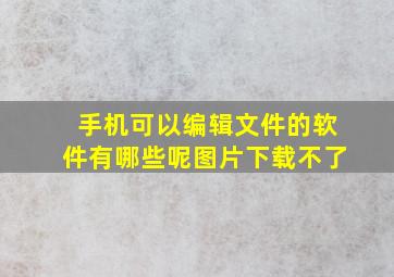 手机可以编辑文件的软件有哪些呢图片下载不了