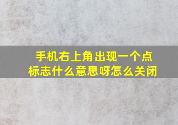 手机右上角出现一个点标志什么意思呀怎么关闭