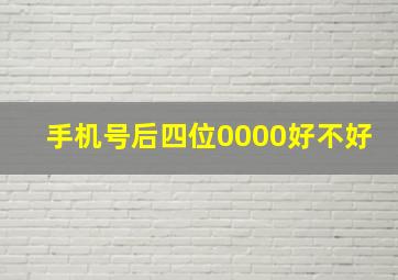 手机号后四位0000好不好