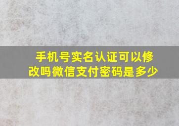 手机号实名认证可以修改吗微信支付密码是多少