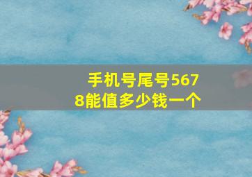 手机号尾号5678能值多少钱一个