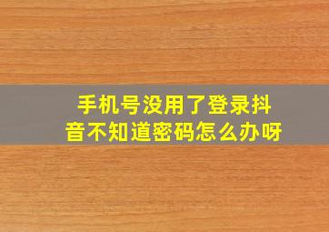 手机号没用了登录抖音不知道密码怎么办呀