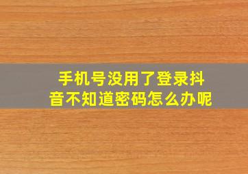 手机号没用了登录抖音不知道密码怎么办呢