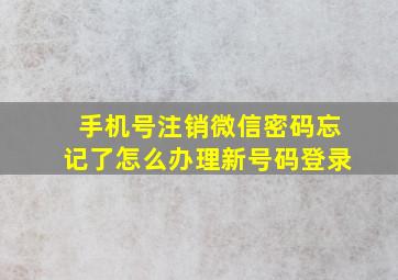 手机号注销微信密码忘记了怎么办理新号码登录