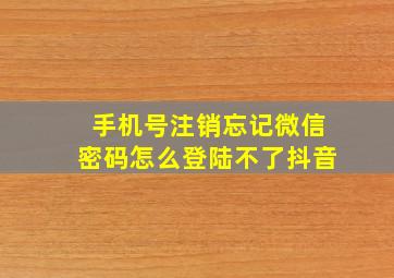 手机号注销忘记微信密码怎么登陆不了抖音