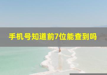 手机号知道前7位能查到吗