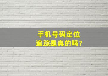 手机号码定位追踪是真的吗?