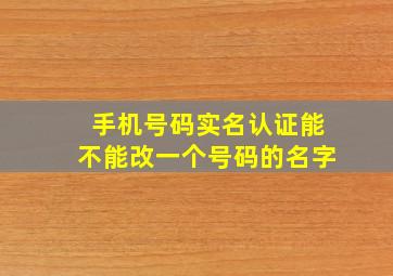 手机号码实名认证能不能改一个号码的名字