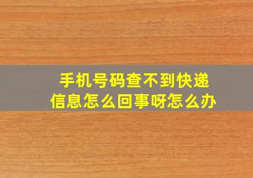 手机号码查不到快递信息怎么回事呀怎么办