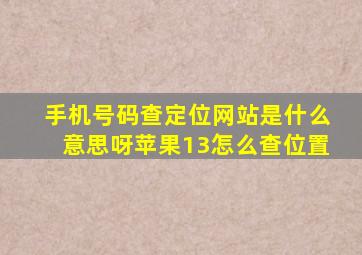 手机号码查定位网站是什么意思呀苹果13怎么查位置