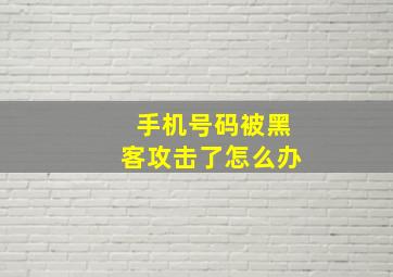 手机号码被黑客攻击了怎么办