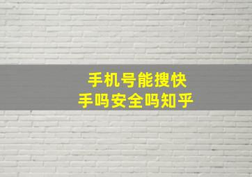 手机号能搜快手吗安全吗知乎