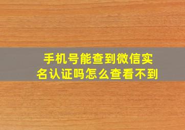 手机号能查到微信实名认证吗怎么查看不到