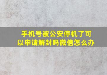 手机号被公安停机了可以申请解封吗微信怎么办