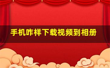 手机咋样下载视频到相册