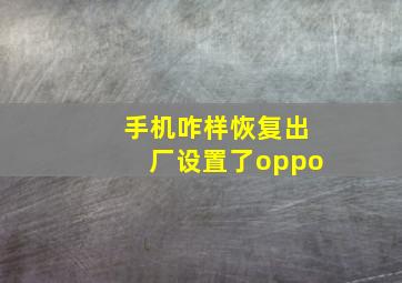 手机咋样恢复出厂设置了oppo