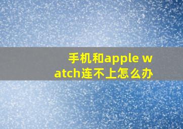 手机和apple watch连不上怎么办